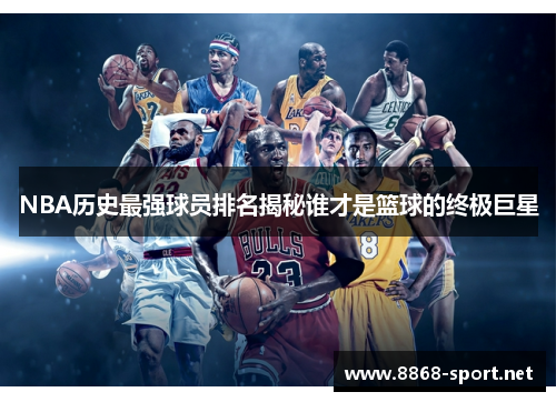 NBA历史最强球员排名揭秘谁才是篮球的终极巨星