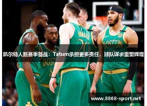 凯尔特人新赛季备战：Tatum承担更多责任，球队谋求重塑辉煌